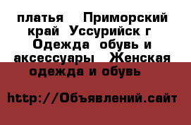 платья  - Приморский край, Уссурийск г. Одежда, обувь и аксессуары » Женская одежда и обувь   